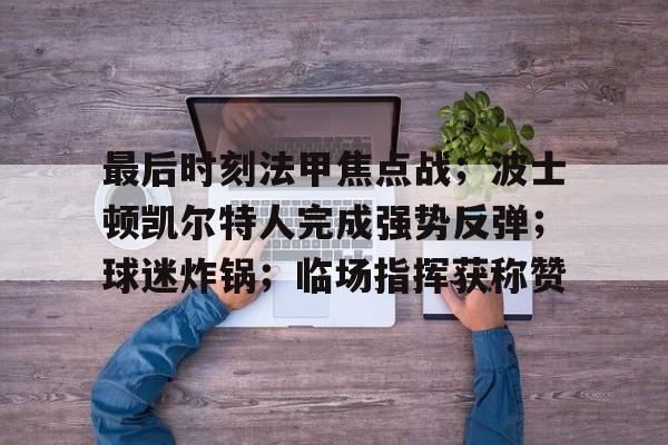 最后时刻法甲焦点战；波士顿凯尔特人完成强势反弹；球迷炸锅；临场指挥获称赞的简单介绍-开云平台